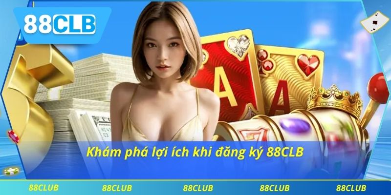 Khám phá lợi ích khi đăng ký 88CLB