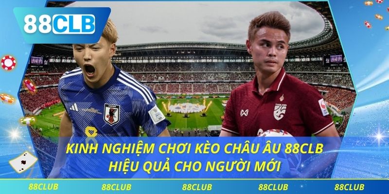 Kinh Nghiệm Chơi Kèo Châu Âu 88CLB Hiệu Quả Cho Người Mới