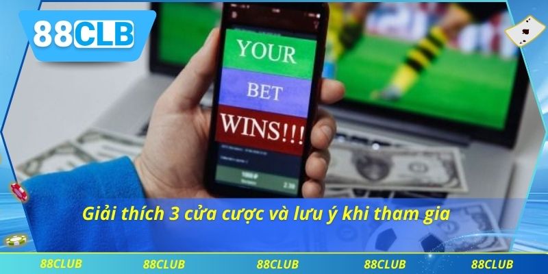 Giải thích 3 cửa cược và lưu ý khi tham gia