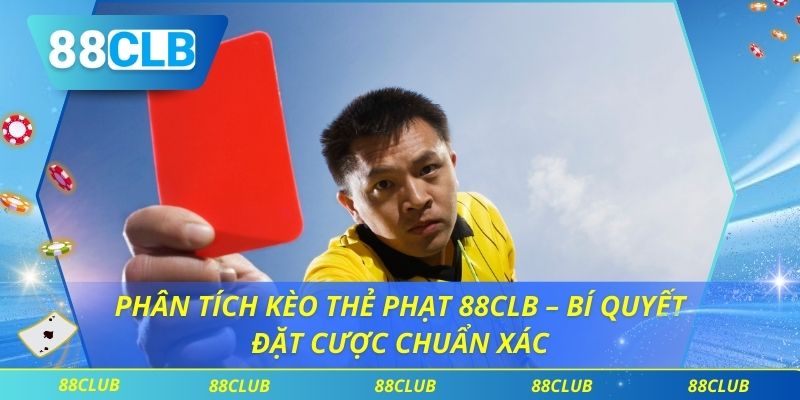 Phân Tích Kèo Thẻ Phạt 88CLB – Bí Quyết Đặt Cược Chuẩn Xác
