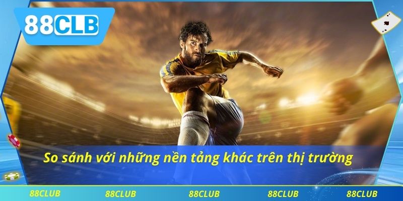 So sánh với những nền tảng khác trên thị trường